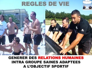 REGLES DE VIE




GENERER DES RELATIONS HUMAINES
 INTRA GROUPE SAINES ADAPTEES
      A L’OBJECTIF SPORTIF
 