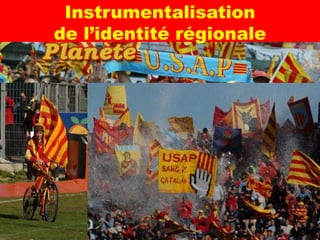 Instrumentalisation
de l’identité régionale




                          9
 