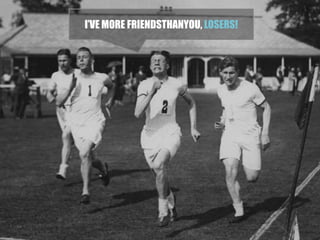 Course à l’égo vacuitéFrimeur à lunette noir tapis rouge ?I’ve more friendsthanyou, LOSERS!