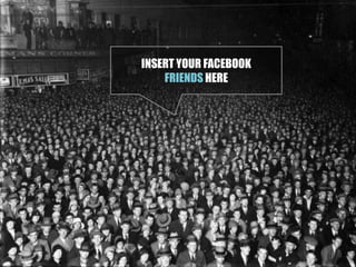 Centaines d’amis facebookINSERT YOUR FACEBOOK FRIENDS HERE
