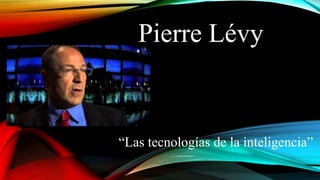 Pierre Lévy
“Las tecnologías de la inteligencia”
 
