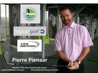Member of the PGA of Germany (B-Trainer)Logical Golf Master Instructor	 TPI Certified Golf Fitness Instructor Pierre Pienaar 