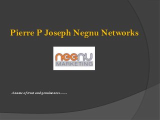 Pierre P Joseph Negnu Networks




A name of trust and genuineness…….
 