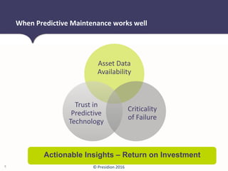 © Presidion 2016
Asset Data
Availability
Criticality
of Failure
Trust in
Predictive
Technology
When Predictive Maintenance works well
8
Actionable Insights – Return on Investment
 