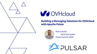Building a Messaging Solutions for OVHcloud
with Apache Pulsar
Pierre Zemb
Technical Leader
Pulsar Summit 2020
 