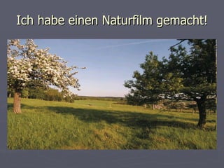 Ich habe einen Naturfilm gemacht! 