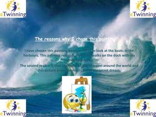 The reasons why I chose this painting

   I have chosen this painting because I love to look at the boats in the
  harbour...