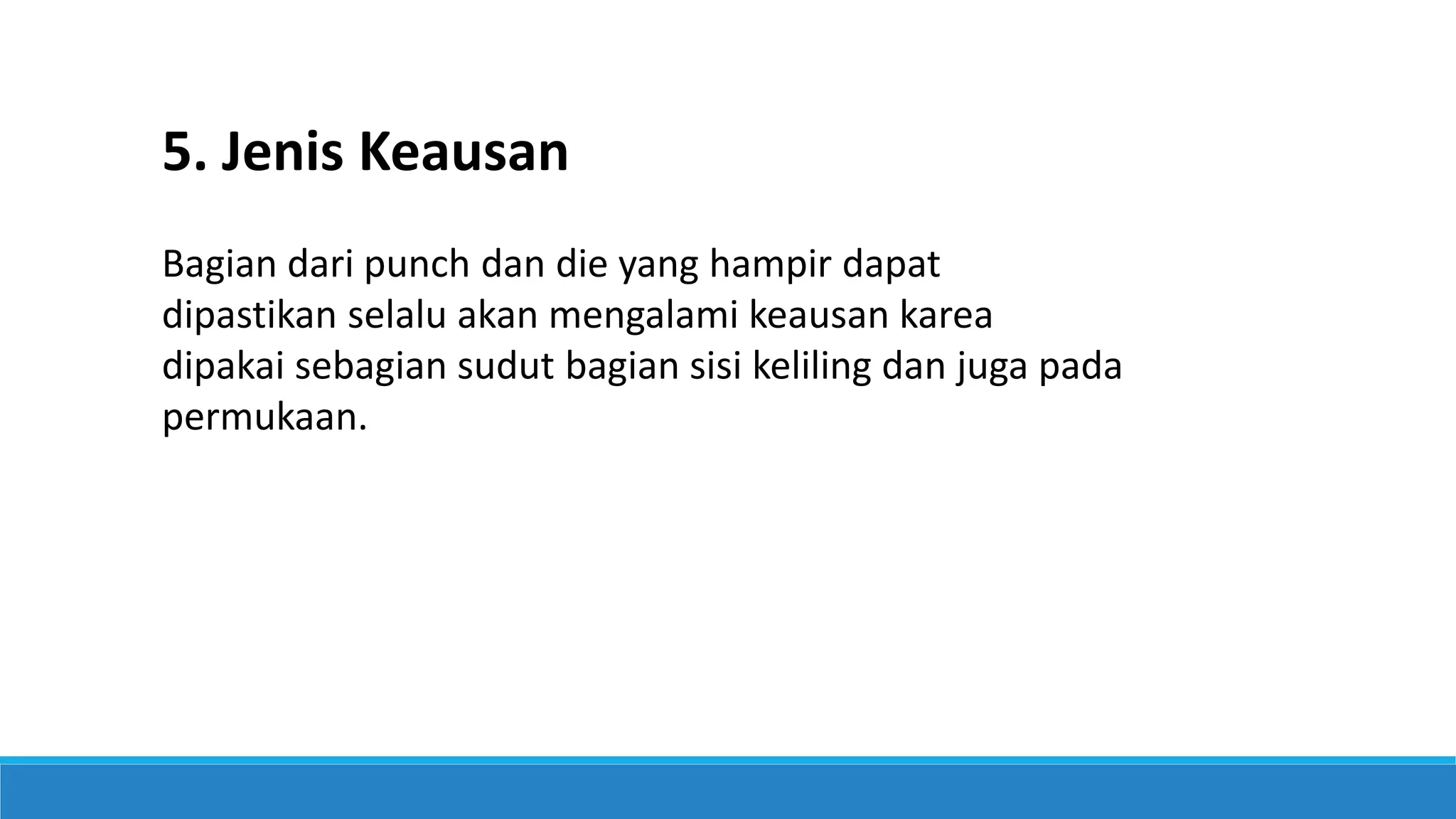 5. Jenis Keausan
Bagian dari punch dan die yang hampir dapat
dipastikan selalu akan mengalami keausan karea
dipakai sebagian sudut bagian sisi keliling dan juga pada
permukaan.
 