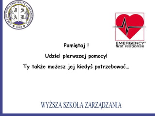 Pamiętaj !
Udziel pierwszej pomocy!
Ty także możesz jej kiedyś potrzebować…
 