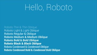 Hello, Roboto
Roboto Thin & Thin Oblique
Roboto Light & Light Oblique
Roboto Regular & Oblique
Roboto Medium & Medium Oblique
Roboto Bold & Bold Oblique
Roboto Black & Black Oblique
Roboto Condensed & Condensed Oblique
Roboto Condensed Bold & Condensed Bold Oblique

 