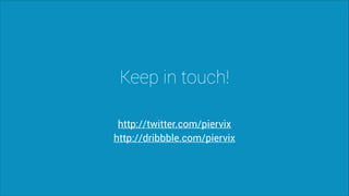 Keep in touch!
http://twitter.com/piervix
http://dribbble.com/piervix

 