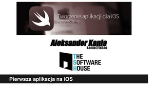 Pierwsza aplikacja na iOS
Aleksander Kaniakania@tsh.io
 