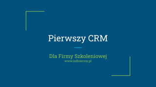 Pierwszy CRM
Dla Firmy Szkoleniowej
www.inﬂowcrm.pl
 