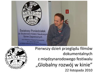 Pierwszy dzień przeglądu filmów
dokumentalnych
z międzynarodowego festiwalu
„Globalny rozwój w kinie”
22 listopada 2010
 