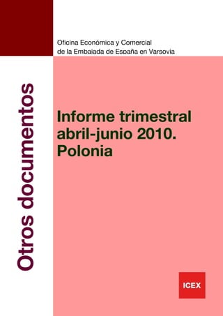 s




                       Oficina Económica y Comercial
                       de la Embajada de España en Varsovia
    Otros documentos



                       Informe trimestral
                       abril-junio 2010.
                       Polonia




                                                              1
 