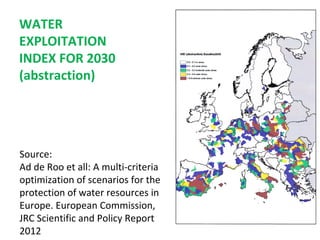 WATER
EXPLOITATION
INDEX FOR 2030
(abstraction)

Source:
Ad de Roo et all: A multi-criteria
optimization of scenarios for the
protection of water resources in
Europe. European Commission,
JRC Scientific and Policy Report
2012

 