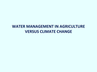 WATER MANAGEMENT IN AGRICULTURE
VERSUS CLIMATE CHANGE

 