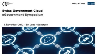 Swiss Government Cloud
eGovernment-Symposium


13. November 2012 – Dr. Jens Piesbergen
 