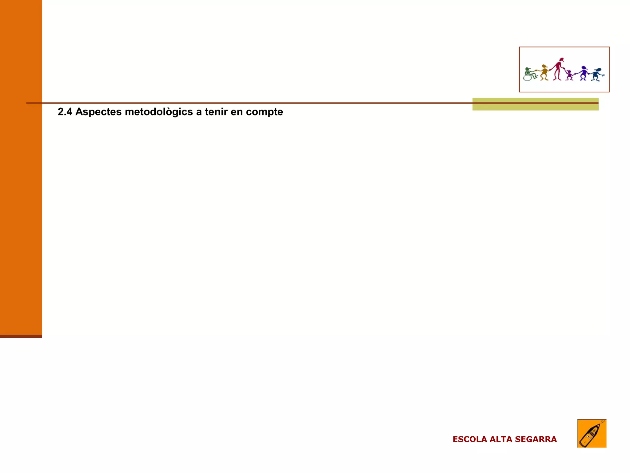 EL MODEL DE L’ESCOLA
                                     (apartats)

2.4 Aspectes metodològics a tenir en compte




                                                  ESCOLA ALTA SEGARRA
 