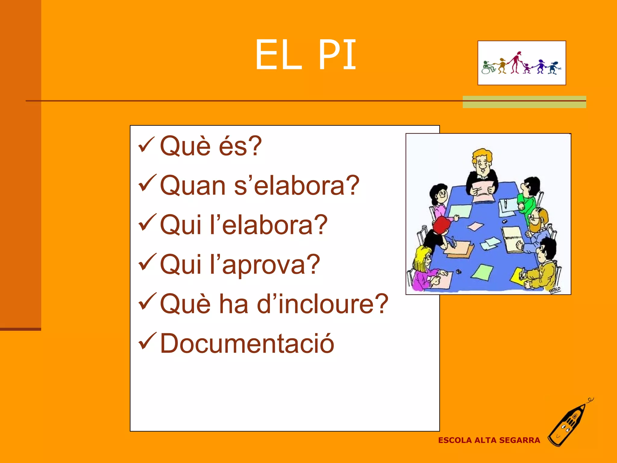 EL PI

 Què és?
Quan s’elabora?
Qui l’elabora?
Qui l’aprova?
Què ha d’incloure?
Documentació


                      ESCOLA ALTA SEGARRA
 