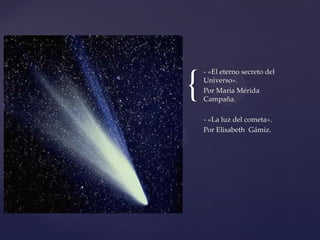 {
- «El eterno secreto del
Universo».
Por María Mérida
Campaña.
- «La luz del cometa».
Por Elisabeth Gámiz.
 