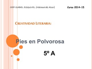 CEIP ISABEL ESQUIVEL (Mairena del Alcor) Curso 2014-15 
CREATIVIDAD LITERARIA: 
Pies en Polvorosa 
5º A 
 
