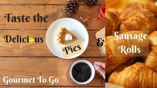 Taste the
Sausage
Rolls  Pies &
Gourmet To Go
Delicious 
 