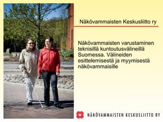 Näkövammaisten varustaminen teknisillä kuntoutusvälineillä Suomessa. Välineiden esittelemisestä ja myymisestä näkövammaisille Näkövammaisten Keskusliitto ry 