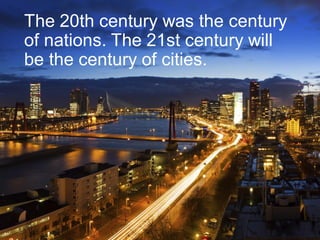 The 20th century was the century
of nations. The 21st century will
be the century of cities.
 