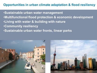Imagine the result
Opportunities in urban climate adaptation & flood resiliency
•Sustainable urban water management
•Multifunctional flood protection & economic development
•Living with water & building with nature
•Community resiliency
•Sustainable urban water fronts, linear parks
 