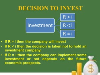 DECISION TO INVEST
                                     R>i
                Investment           R<i
                                     R=i
• If R > i then the company will invest
• If R < i then the decision is taken not to hold an
  investment company.
• If R = i then the company can implement some
  investment or not depends on the future
  economic prospects.
 