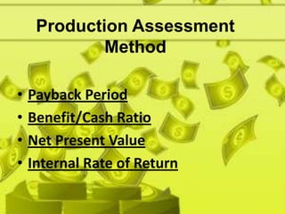 Production Assessment
             Method

•   Payback Period
•   Benefit/Cash Ratio
•   Net Present Value
•   Internal Rate of Return
 