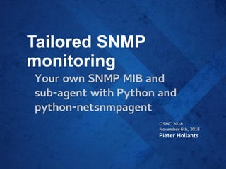 Tailored SNMP
monitoring
Your own SNMP MIB and
sub-agent with Python and
python-netsnmpagent
OSMC 2018
November 6th, 2018
Pieter Hollants
 