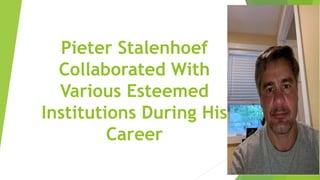Pieter Stalenhoef
Collaborated With
Various Esteemed
Institutions During His
Career
 