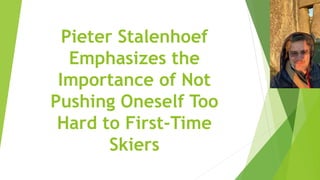Pieter Stalenhoef
Emphasizes the
Importance of Not
Pushing Oneself Too
Hard to First-Time
Skiers
 