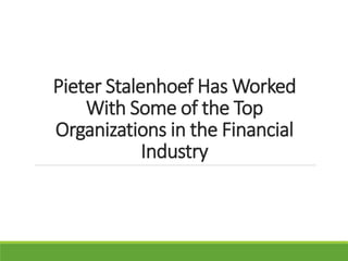 Pieter Stalenhoef Has Worked
With Some of the Top
Organizations in the Financial
Industry
 