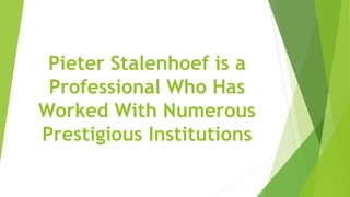 Pieter Stalenhoef is a
Professional Who Has
Worked With Numerous
Prestigious Institutions
 