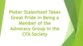 Pieter Stalenhoef Takes
Great Pride in Being a
Member of the
Advocacy Group in the
CFA Society
 