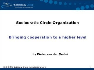 © 2020 The Sociocracy Group - www.sociocracy.com 1
Sociocratic Circle Organization
Bringing cooperation to a higher level
by Pieter van der Meché
 