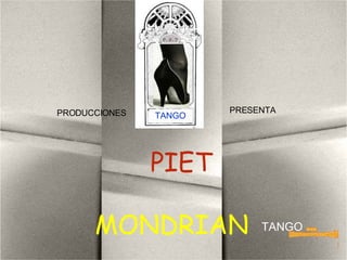 PIET MONDRIAN PRODUCCIONES  TANGO PRESENTA TANGO www. laboutiquedelpowerpoint. com 