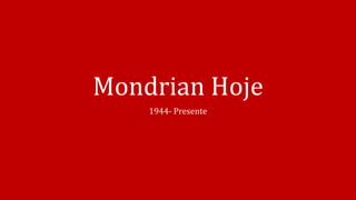 Mondrian Hoje
1944- Presente
 