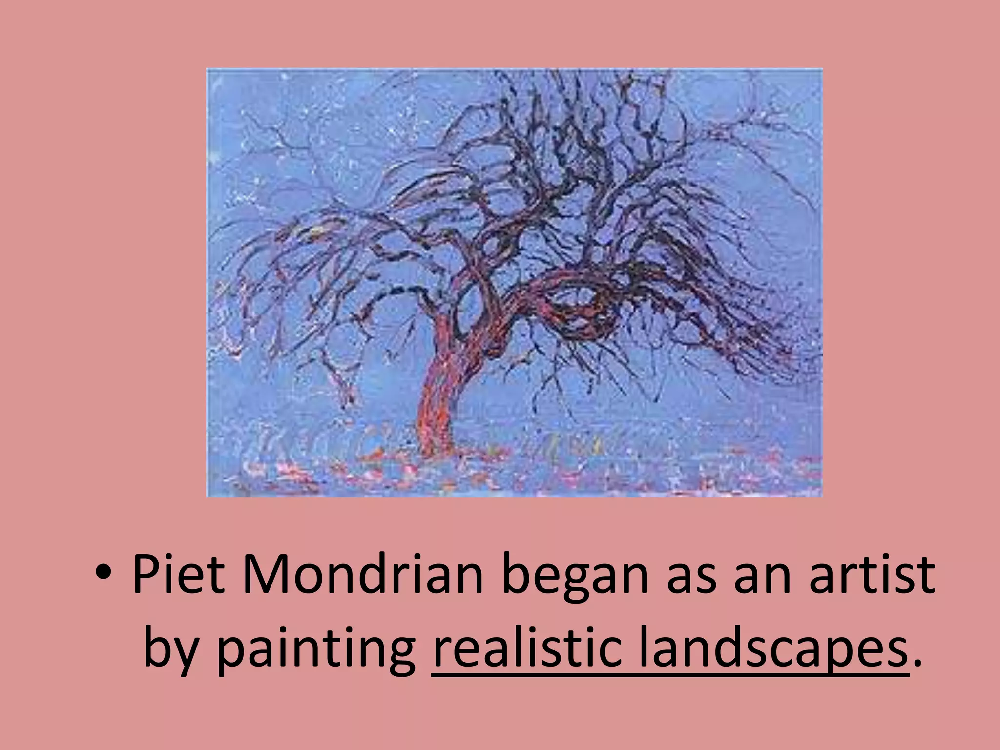 • Piet Mondrian began as an artist
by painting realistic landscapes.
 