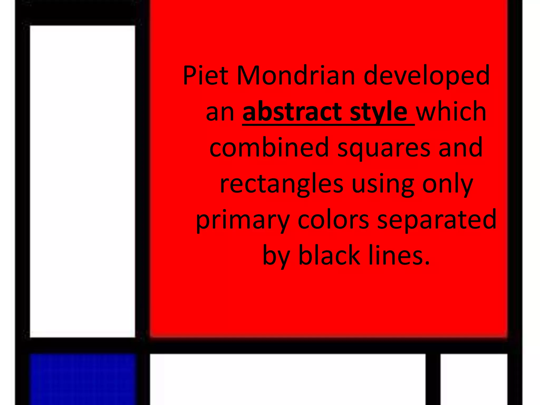 Piet Mondrian developed
an abstract style which
combined squares and
rectangles using only
primary colors separated
by black lines.
 