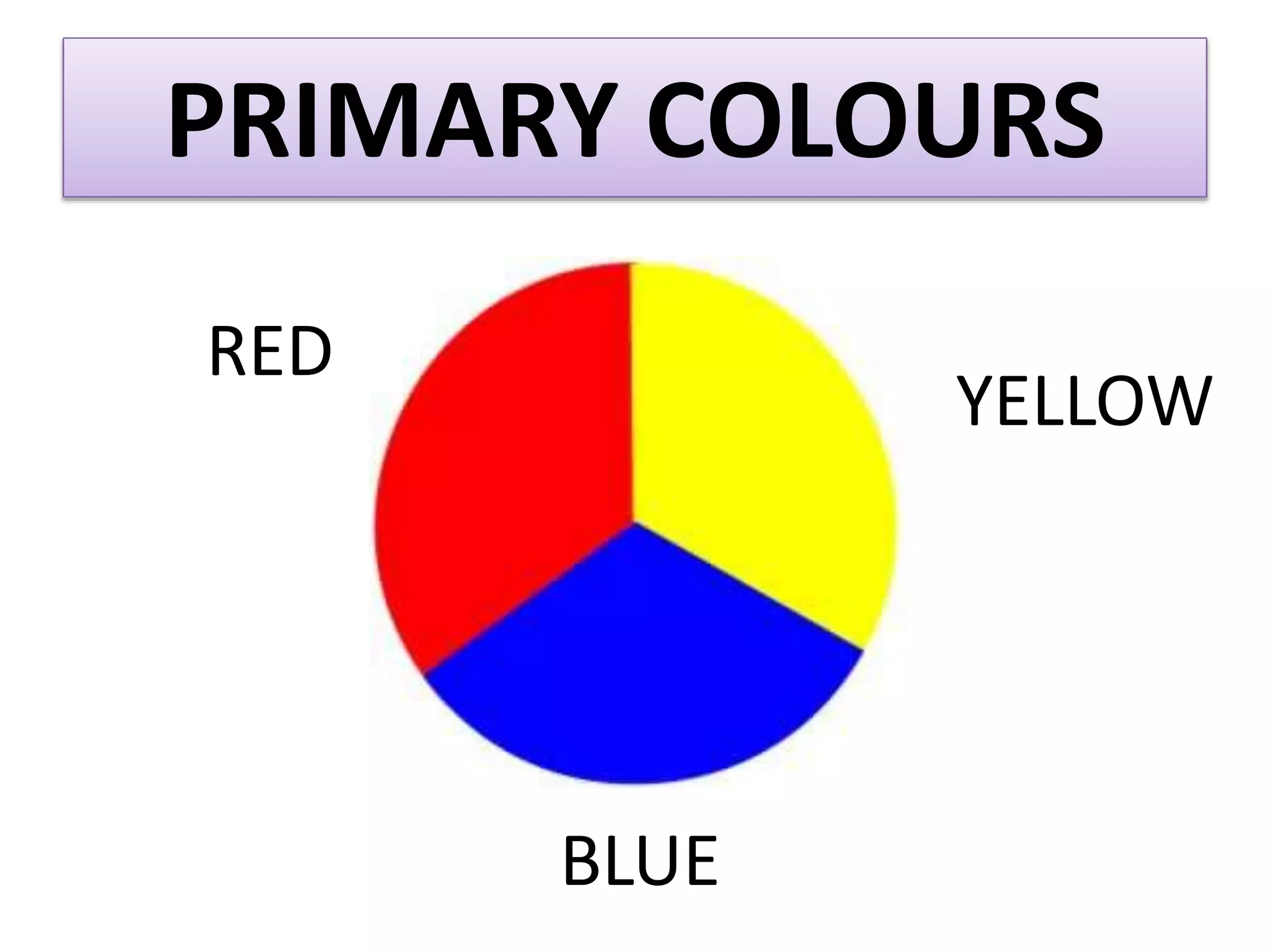 PRIMARY COLOURS
RED
YELLOW
BLUE
 
