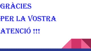 GRÀCIES
PER LA VOSTRA
ATENCIÓ !!!
 