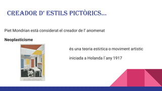 CREADOR D’ ESTILS PICTÒRICS…
Piet Mondrian està considerat el creador de l’ anomenat
Neoplasticisme
és una teoria estètica o moviment artistic
iniciada a Holanda l´any 1917
 