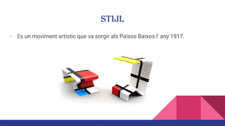 STIJL
- És un moviment artístic que va sorgir als Països Baixos l’ any 1917.
 