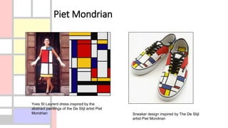 Piet Mondrian
Yves St Laurent dress inspired by the
abstract paintings of the De Stijl artist Piet
Mondrian Sneaker design inspired by The De Stijl
artist Piet Mondrian
 