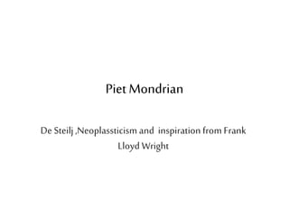 PietMondrian
De Steilj,Neoplassticism and inspiration from Frank
Lloyd Wright
 