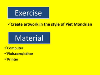 Exercise
Create artwork in the style of Piet Mondrian
Material
Computer
Pixlr.com/editor
Printer
 